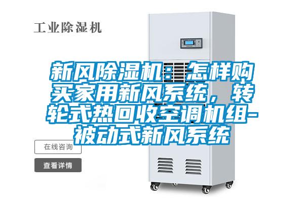 新風(fēng)除濕機(jī)：怎樣購(gòu)買家用新風(fēng)系統(tǒng)，轉(zhuǎn)輪式熱回收空調(diào)機(jī)組-被動(dòng)式新風(fēng)系統(tǒng)