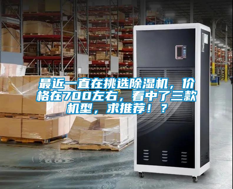 最近一直在挑選除濕機，價格在700左右，看中了三款機型，求推薦?。?></div>
								<div   id=