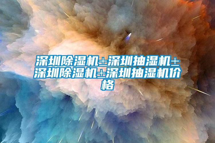 深圳除濕機(jī)±深圳抽濕機(jī)±深圳除濕機(jī)±深圳抽濕機(jī)價格