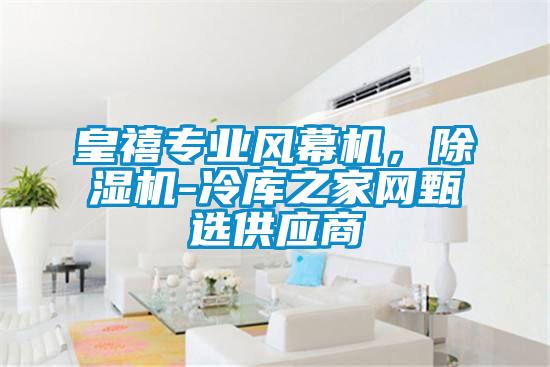 皇禧專業(yè)風(fēng)幕機(jī)，除濕機(jī)-冷庫(kù)之家網(wǎng)甄選供應(yīng)商