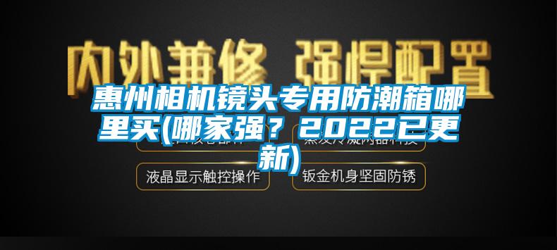 惠州相機鏡頭專用防潮箱哪里買(哪家強？2022已更新)