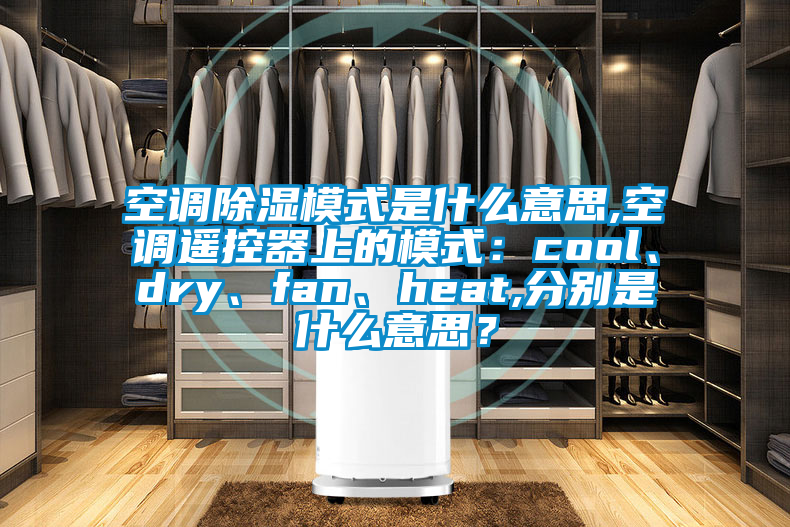 空調(diào)除濕模式是什么意思,空調(diào)遙控器上的模式：cool、dry、fan、heat,分別是什么意思？