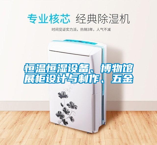 恒溫恒濕設(shè)備、博物館展柜設(shè)計與制作、五金