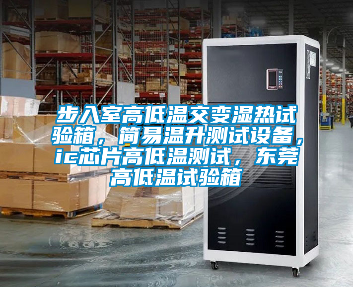 步入室高低溫交變濕熱試驗箱，簡易溫升測試設(shè)備，ic芯片高低溫測試，東莞高低溫試驗箱