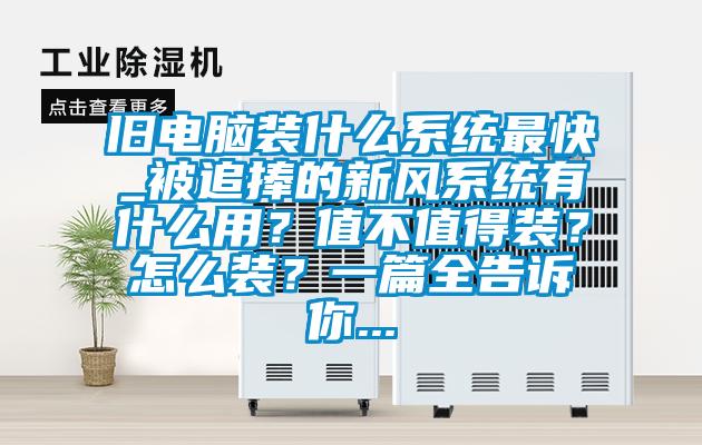 舊電腦裝什么系統(tǒng)最快_被追捧的新風(fēng)系統(tǒng)有什么用？值不值得裝？怎么裝？一篇全告訴你...