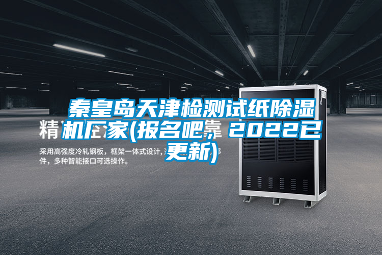 秦皇島天津檢測試紙除濕機廠家(報名吧，2022已更新)