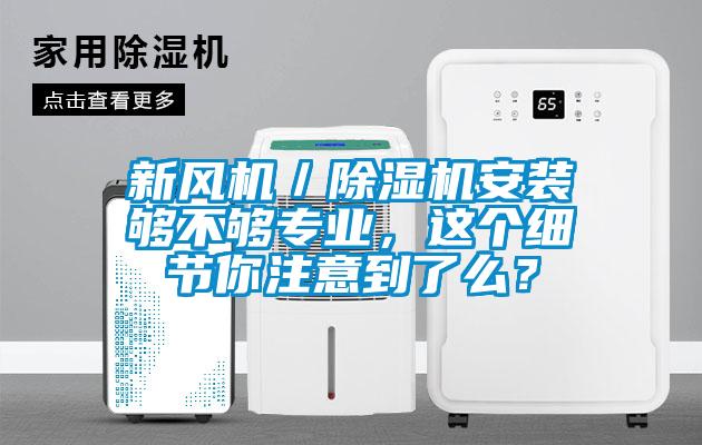 新風(fēng)機(jī)／除濕機(jī)安裝夠不夠?qū)I(yè)，這個細(xì)節(jié)你注意到了么？