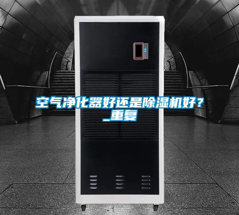 空氣凈化器好還是除濕機好？_重復(fù)