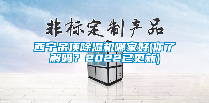 西寧吊頂除濕機哪家好(你了解嗎？2022已更新)