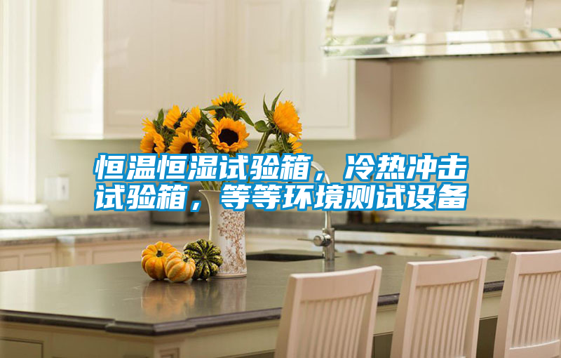 恒溫恒濕試驗(yàn)箱，冷熱沖擊試驗(yàn)箱，等等環(huán)境測試設(shè)備