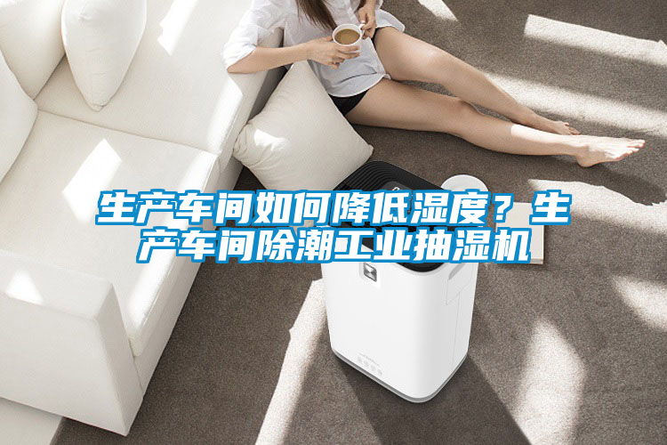 生產(chǎn)車間如何降低濕度？生產(chǎn)車間除潮工業(yè)抽濕機