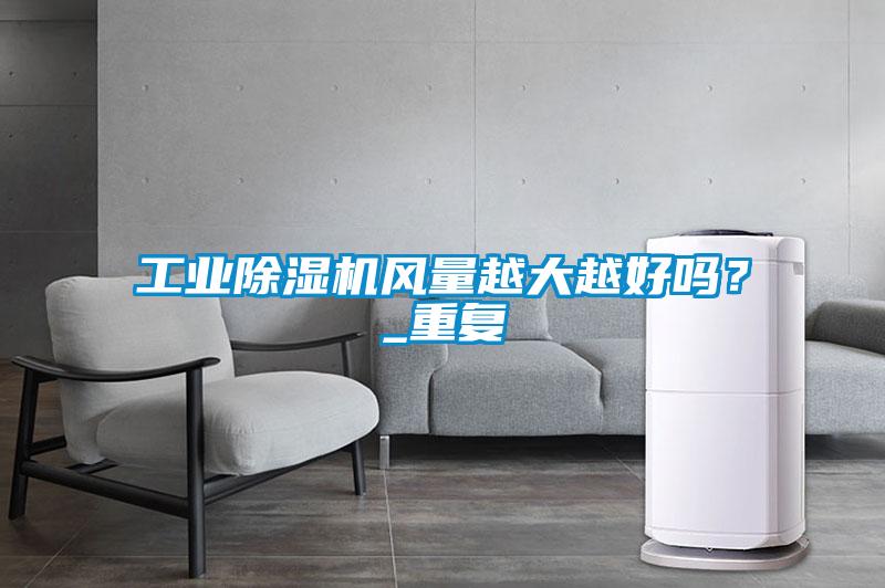 工業(yè)除濕機風量越大越好嗎？_重復