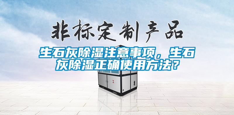 生石灰除濕注意事項(xiàng)，生石灰除濕正確使用方法？