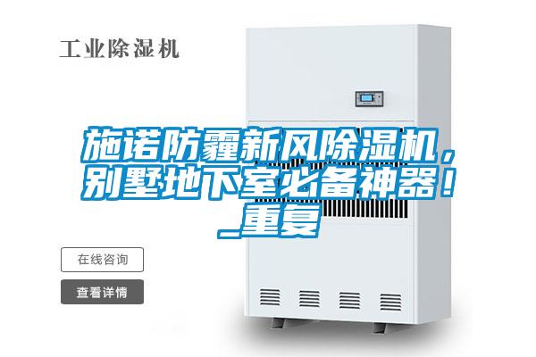 施諾防霾新風(fēng)除濕機(jī)，別墅地下室必備神器！_重復(fù)