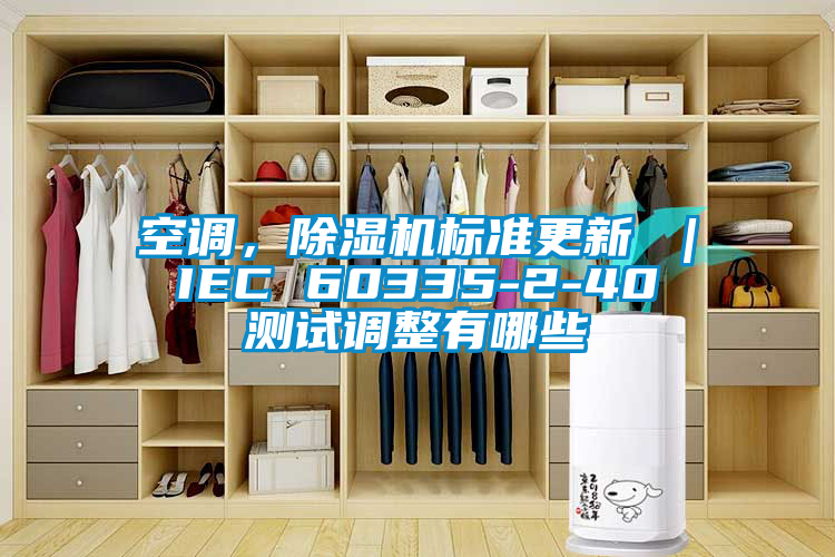 空調(diào)，除濕機標準更新 ｜ IEC 60335-2-40 測試調(diào)整有哪些