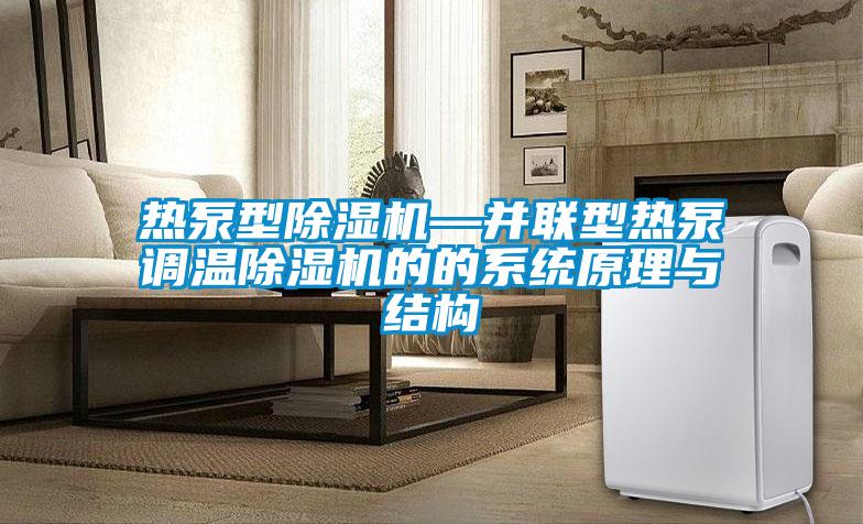 熱泵型除濕機—并聯(lián)型熱泵調(diào)溫除濕機的的系統(tǒng)原理與結構