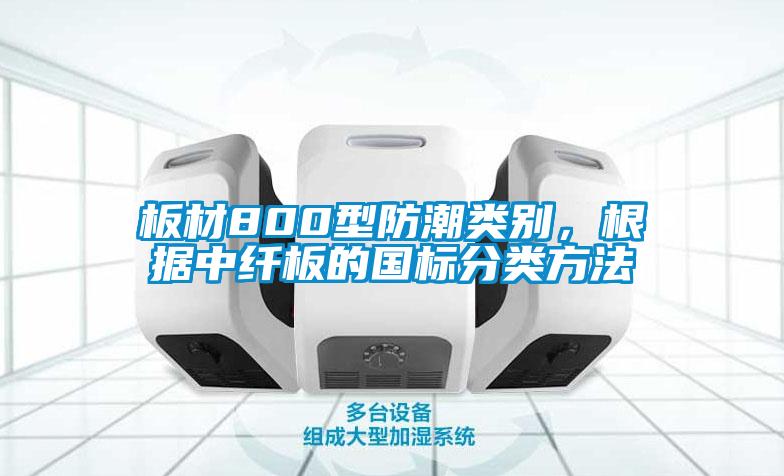 板材800型防潮類別，根據(jù)中纖板的國標分類方法