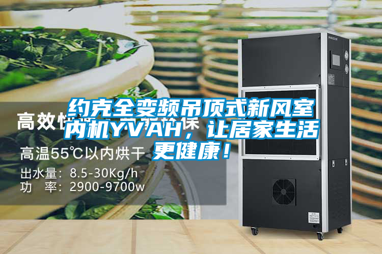 約克全變頻吊頂式新風(fēng)室內(nèi)機(jī)YVAH，讓居家生活更健康！