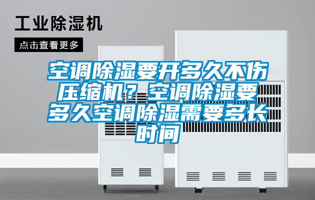 空調(diào)除濕要開多久不傷壓縮機(jī)？空調(diào)除濕要多久空調(diào)除濕需要多長時間