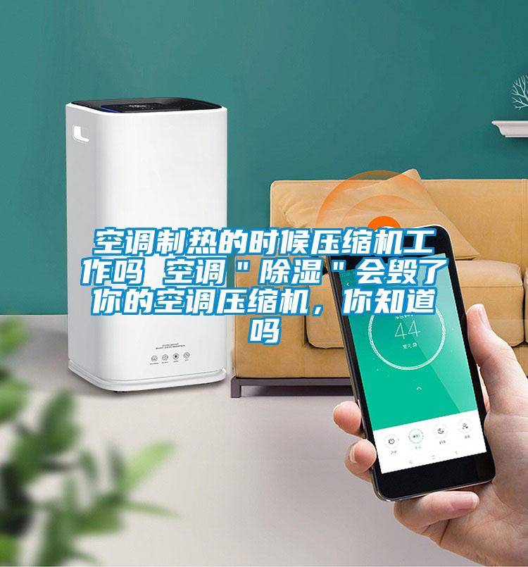 空調(diào)制熱的時候壓縮機工作嗎 空調(diào)＂除濕＂會毀了你的空調(diào)壓縮機，你知道嗎