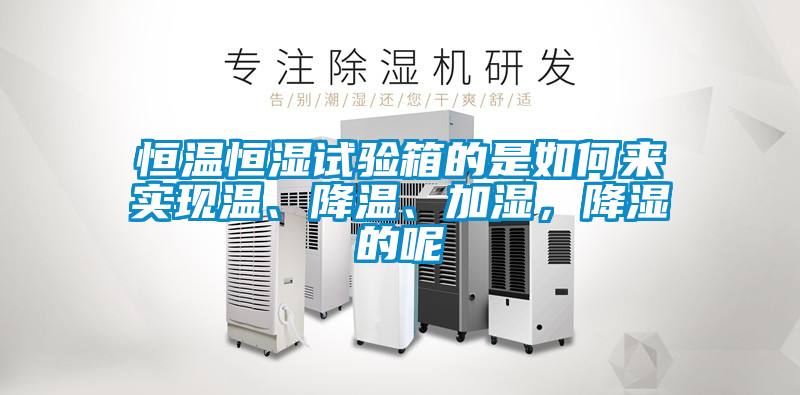 恒溫恒濕試驗(yàn)箱的是如何來(lái)實(shí)現(xiàn)溫、降溫、加濕，降濕的呢