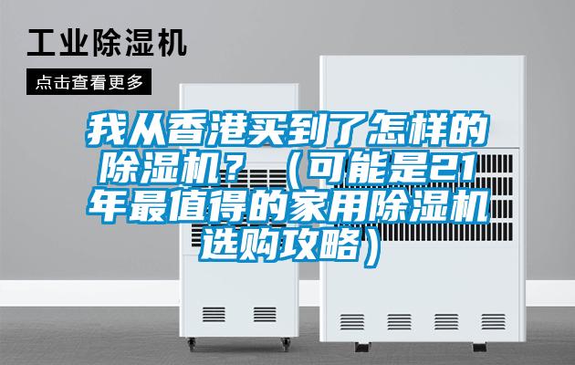 我從香港買到了怎樣的除濕機(jī)？（可能是21年最值得的家用除濕機(jī)選購(gòu)攻略）