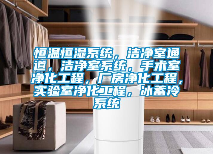 恒溫恒濕系統(tǒng)，潔凈室通道，潔凈室系統(tǒng)，手術(shù)室凈化工程，廠房凈化工程，實驗室凈化工程，冰蓄冷系統(tǒng)
