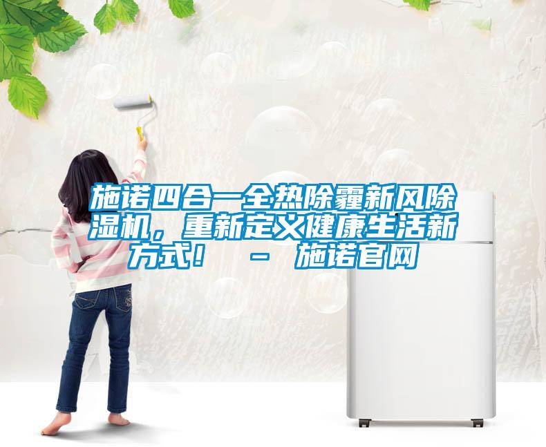 施諾四合一全熱除霾新風(fēng)除濕機(jī)，重新定義健康生活新方式！ – 施諾官網(wǎng)