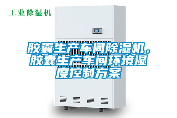 膠囊生產(chǎn)車(chē)間除濕機(jī)，膠囊生產(chǎn)車(chē)間環(huán)境濕度控制方案
