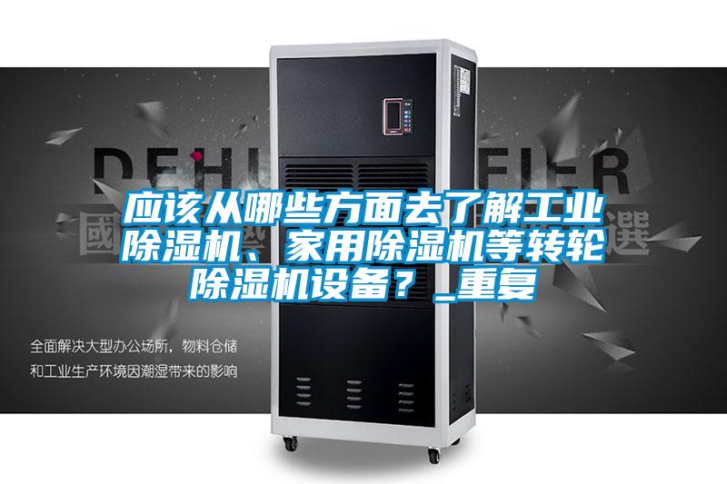 應(yīng)該從哪些方面去了解工業(yè)除濕機(jī)、家用除濕機(jī)等轉(zhuǎn)輪除濕機(jī)設(shè)備？_重復(fù)
