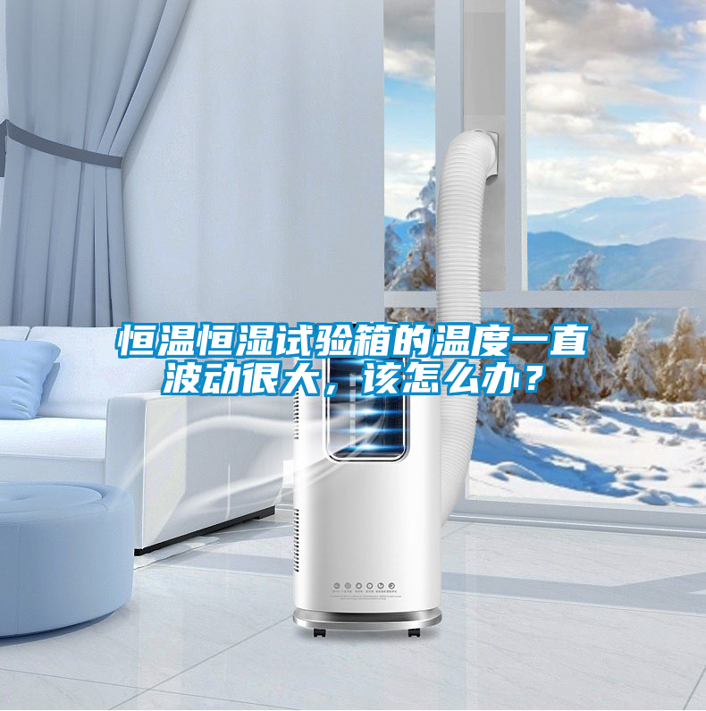 恒溫恒濕試驗(yàn)箱的溫度一直波動(dòng)很大，該怎么辦？