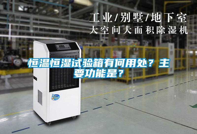 恒溫恒濕試驗箱有何用處？主要功能是？