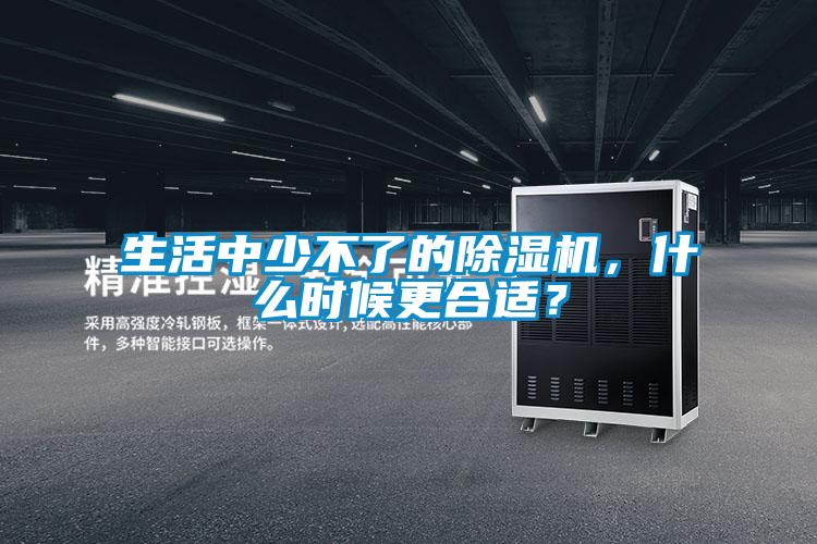 生活中少不了的除濕機(jī)，什么時(shí)候更合適？