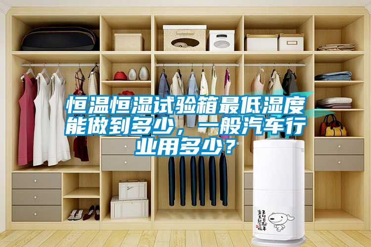 恒溫恒濕試驗(yàn)箱最低濕度能做到多少，一般汽車行業(yè)用多少？