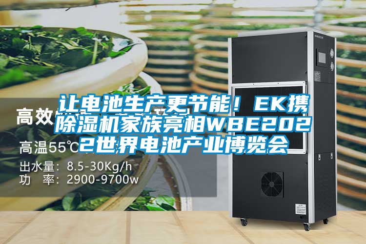 讓電池生產(chǎn)更節(jié)能！EK攜除濕機(jī)家族亮相WBE2022世界電池產(chǎn)業(yè)博覽會(huì)