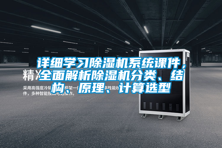 詳細學習除濕機系統(tǒng)課件，全面解析除濕機分類、結(jié)構(gòu)、原理、計算選型