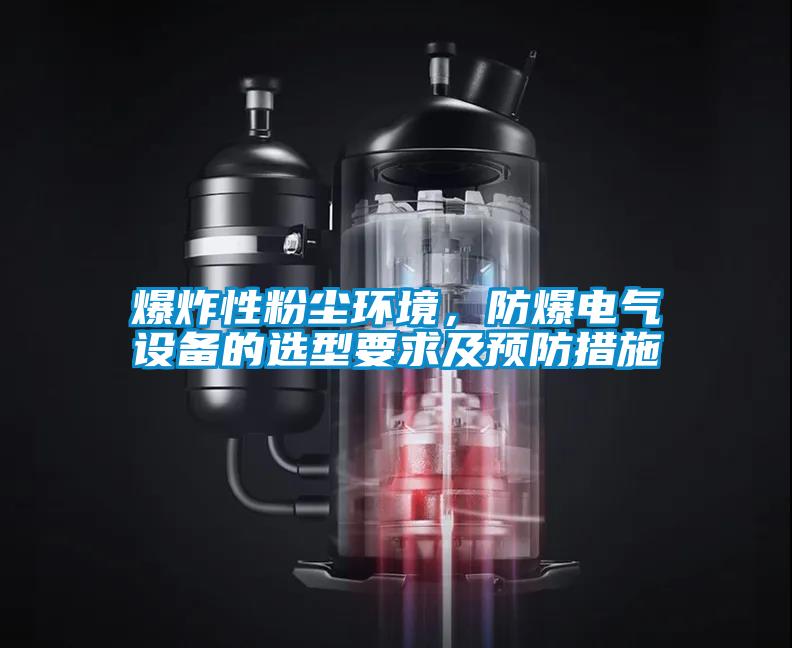 爆炸性粉塵環(huán)境，防爆電氣設(shè)備的選型要求及預(yù)防措施