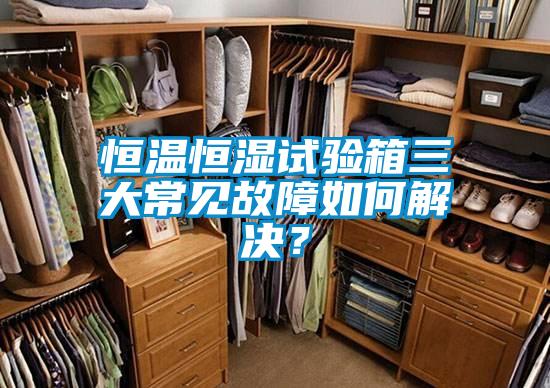 恒溫恒濕試驗箱三大常見故障如何解決？