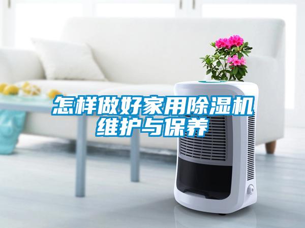 怎樣做好家用除濕機維護(hù)與保養(yǎng)
