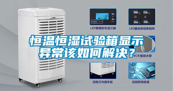 恒溫恒濕試驗(yàn)箱顯示異常該如何解決？