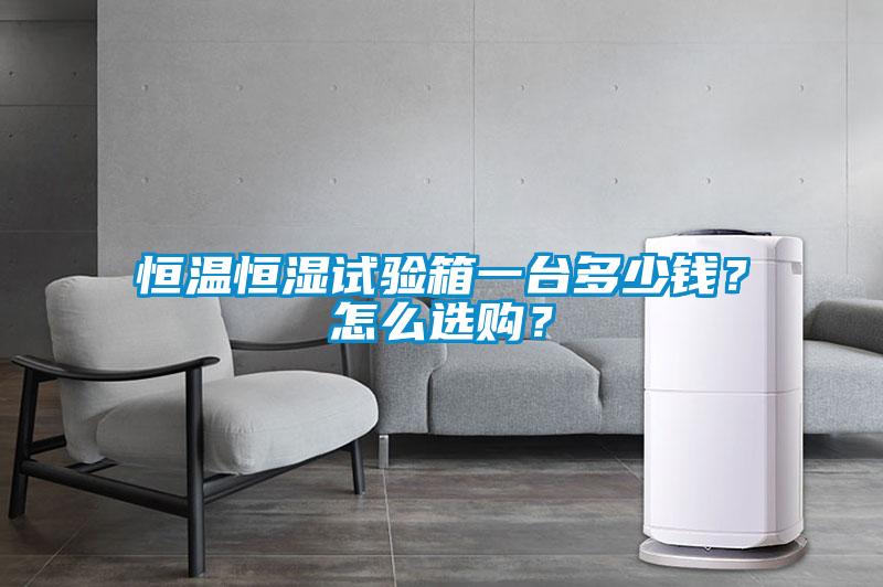 恒溫恒濕試驗箱一臺多少錢？怎么選購？