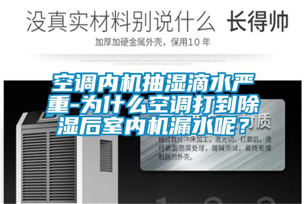 空調(diào)內(nèi)機抽濕滴水嚴重-為什么空調(diào)打到除濕后室內(nèi)機漏水呢？