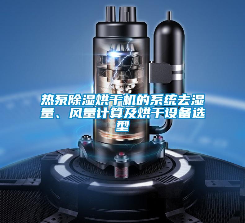 熱泵除濕烘干機(jī)的系統(tǒng)去濕量、風(fēng)量計(jì)算及烘干設(shè)備選型