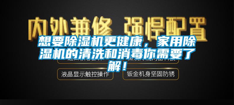 想要除濕機更健康，家用除濕機的清洗和消毒你需要了解！