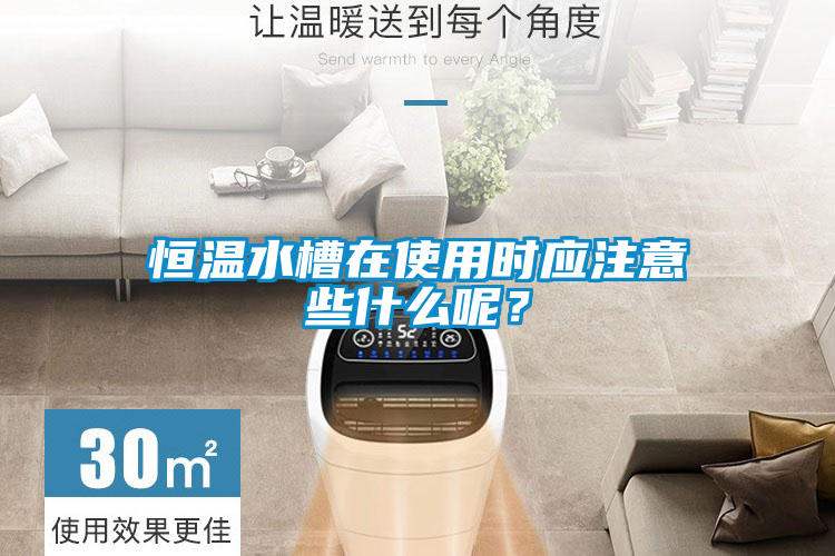 恒溫水槽在使用時應(yīng)注意些什么呢？