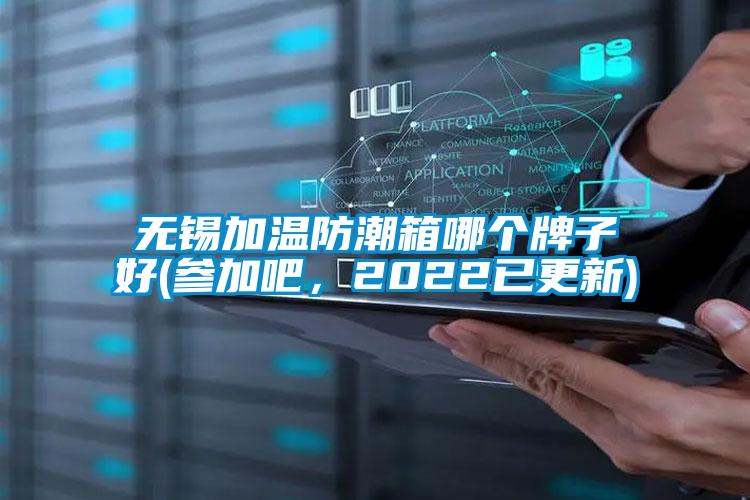 無(wú)錫加溫防潮箱哪個(gè)牌子好(參加吧，2022已更新)
