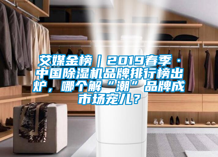 艾媒金榜｜2019春季·中國除濕機品牌排行榜出爐，哪個解“潮”品牌成市場寵兒？