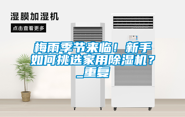 梅雨季節(jié)來臨！新手如何挑選家用除濕機？_重復
