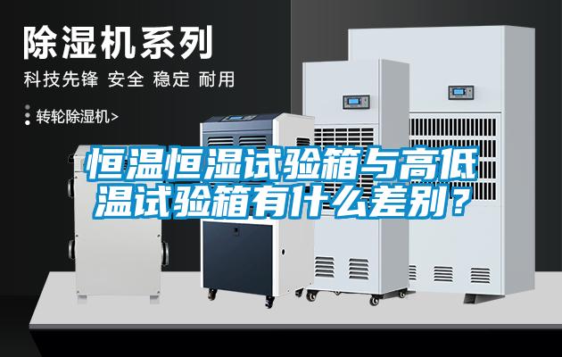 恒溫恒濕試驗(yàn)箱與高低溫試驗(yàn)箱有什么差別？