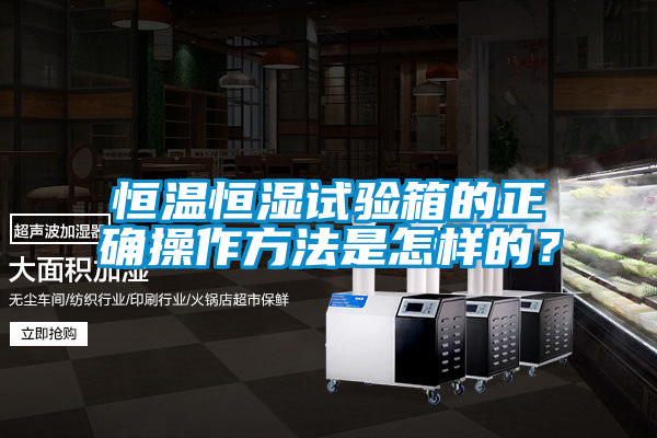 恒溫恒濕試驗(yàn)箱的正確操作方法是怎樣的？